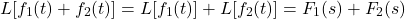 \[L[{{f}_{1}}(t)+{{f}_{2}}(t)]=L[{{f}_{1}}(t)]+L[{{f}_{2}}(t)]={{F}_{1}}(s)+{{F}_{2}}(s) \]