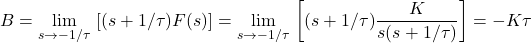 \[B=\underset{s\to -1/\tau }{\mathop{\lim }}\,\left[ (s+1/\tau )F(s) \right]=\underset{s\to -1/\tau }{\mathop{\lim }}\,\left[ (s+1/\tau )\frac{K}{s(s+1/\tau )} \right]=-K\tau\]