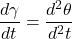 \[\frac{d\gamma }{dt}=\frac{{{d}^{2}}\theta }{{{d}^{2}}t}  \]