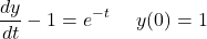 \[\frac{dy}{dt}-1={{e}^{-t}}\ \ \ \ y(0)=1 \]