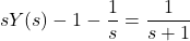 \[sY(s)-1-\frac{1}{s}=\frac{1}{s+1} \]