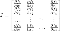 \[J=\left[ \begin{matrix}    \frac{\partial {{f}_{1}}}{\partial {{x}_{1}}} & \frac{\partial {{f}_{1}}}{\partial {{x}_{2}}} & \ldots  & \frac{\partial {{f}_{1}}}{\partial {{x}_{n}}}  \\    \frac{\partial {{f}_{2}}}{\partial {{x}_{1}}} & \frac{\partial {{f}_{2}}}{\partial {{x}_{2}}} & \ldots  & \frac{\partial {{f}_{2}}}{\partial {{x}_{n}}}  \\    \ldots  & \vdots  & \ddots  & \vdots   \\    \frac{\partial {{f}_{n}}}{\partial {{x}_{1}}} & \frac{\partial {{f}_{n}}}{\partial {{x}_{2}}} & \ldots  & \frac{\partial {{f}_{n}}}{\partial {{x}_{n}}}  \\ \end{matrix} \right]\]