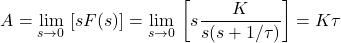 \[A=\underset{s\to 0}{\mathop{\lim }}\,\left[ sF(s) \right]=\underset{s\to 0}{\mathop{\lim }}\,\left[ s\frac{K}{s(s+1/\tau )} \right]=K\tau\]