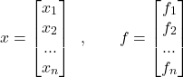 \[x=\left[ \begin{matrix}    {{x}_{1}}  \\    {{x}_{2}}  \\    ...  \\    {{x}_{n}}  \\ \end{matrix} \right]\,\ ,\quad \quad f=\left[ \begin{matrix}    {{f}_{1}}  \\    {{f}_{2}}  \\    ...  \\    {{f}_{n}}  \\ \end{matrix} \right]\]