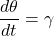 \[\frac{d\theta }{dt}=\gamma  \]