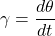 \[\gamma =\frac{d\theta }{dt} \]