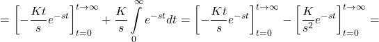 \[=\left[ -\frac{Kt}{s}{{e}^{-st}} \right]_{t=0}^{t\to \infty }+\frac{K}{s}\int\limits_{0}^{\infty }{{{e}^{-st}}}dt=\left[ -\frac{Kt}{s}{{e}^{-st}} \right]_{t=0}^{t\to \infty }-\left[ \frac{K}{{{s}^{2}}}{{e}^{-st}} \right]_{t=0}^{t\to \infty }=\]