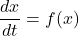 \[\frac{dx}{dt}=f(x)\]